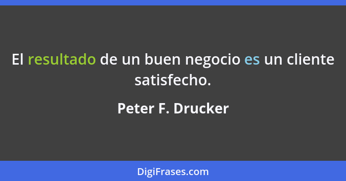El resultado de un buen negocio es un cliente satisfecho.... - Peter F. Drucker