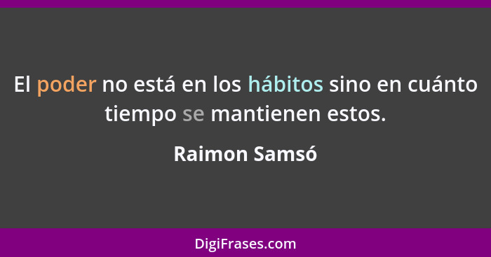 El poder no está en los hábitos sino en cuánto tiempo se mantienen estos.... - Raimon Samsó