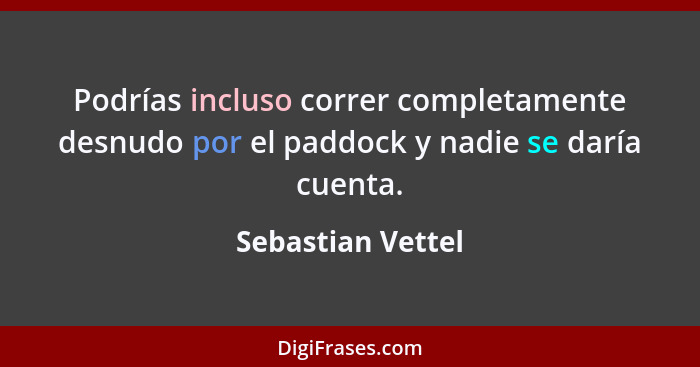 Podrías incluso correr completamente desnudo por el paddock y nadie se daría cuenta.... - Sebastian Vettel