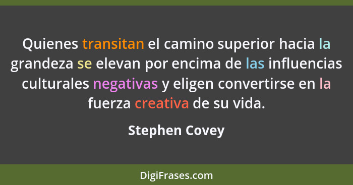 Quienes transitan el camino superior hacia la grandeza se elevan por encima de las influencias culturales negativas y eligen convertir... - Stephen Covey