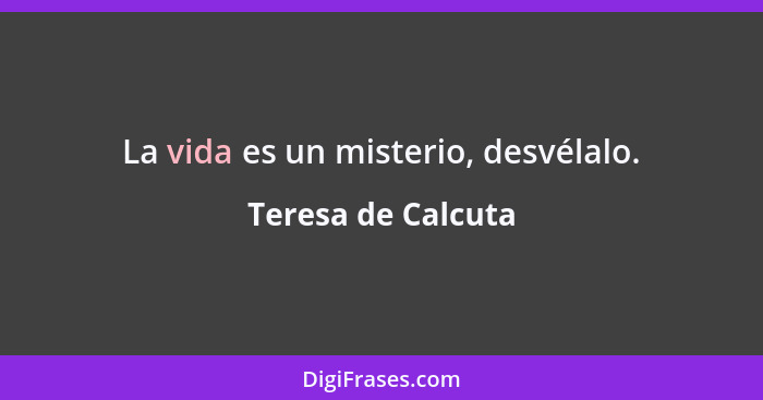 La vida es un misterio, desvélalo.... - Teresa de Calcuta