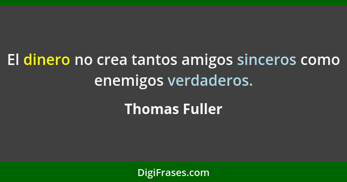 El dinero no crea tantos amigos sinceros como enemigos verdaderos.... - Thomas Fuller