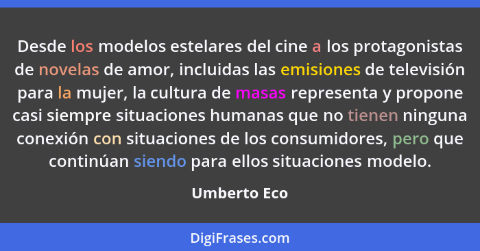 Desde los modelos estelares del cine a los protagonistas de novelas de amor, incluidas las emisiones de televisión para la mujer, la cul... - Umberto Eco