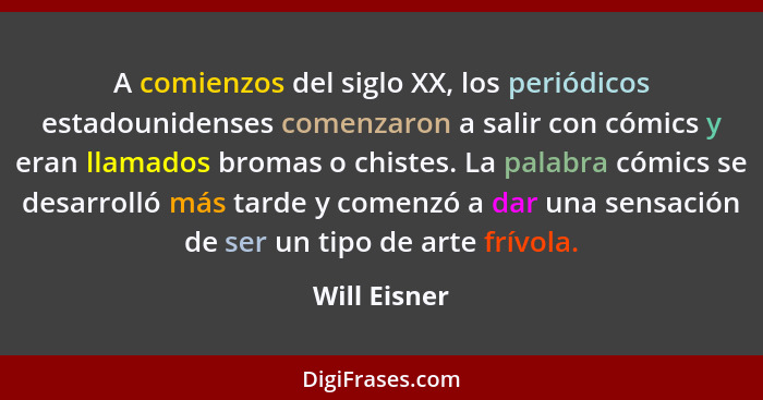 A comienzos del siglo XX, los periódicos estadounidenses comenzaron a salir con cómics y eran llamados bromas o chistes. La palabra cómi... - Will Eisner