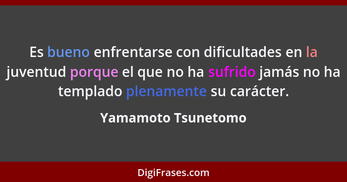 Es bueno enfrentarse con dificultades en la juventud porque el que no ha sufrido jamás no ha templado plenamente su carácter.... - Yamamoto Tsunetomo