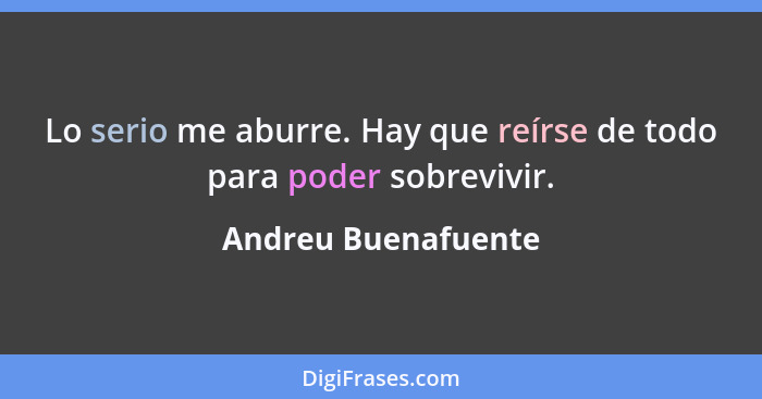 Lo serio me aburre. Hay que reírse de todo para poder sobrevivir.... - Andreu Buenafuente