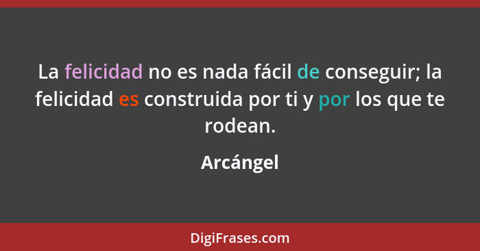 La felicidad no es nada fácil de conseguir; la felicidad es construida por ti y por los que te rodean.... - Arcángel