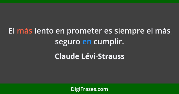 El más lento en prometer es siempre el más seguro en cumplir.... - Claude Lévi-Strauss