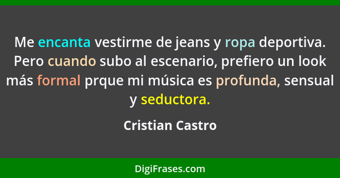 Me encanta vestirme de jeans y ropa deportiva. Pero cuando subo al escenario, prefiero un look más formal prque mi música es profund... - Cristian Castro