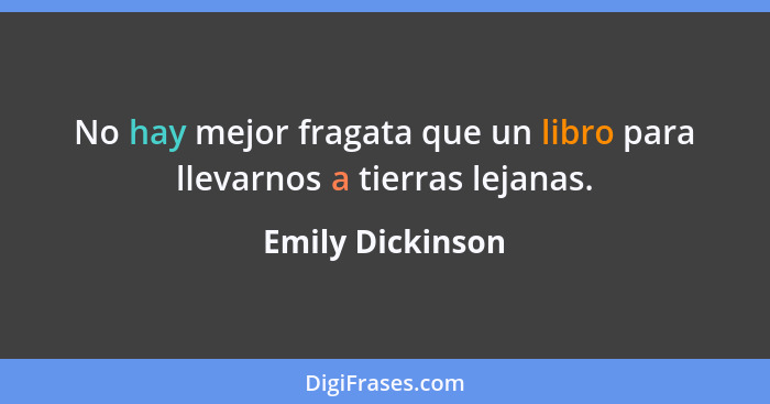 No hay mejor fragata que un libro para llevarnos a tierras lejanas.... - Emily Dickinson