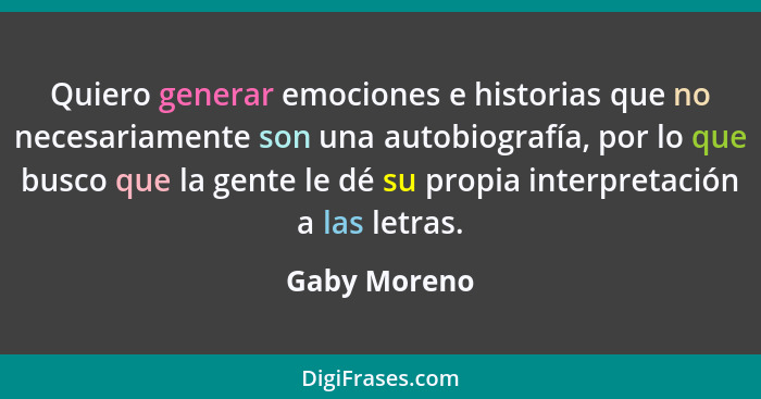 Quiero generar emociones e historias que no necesariamente son una autobiografía, por lo que busco que la gente le dé su propia interpre... - Gaby Moreno