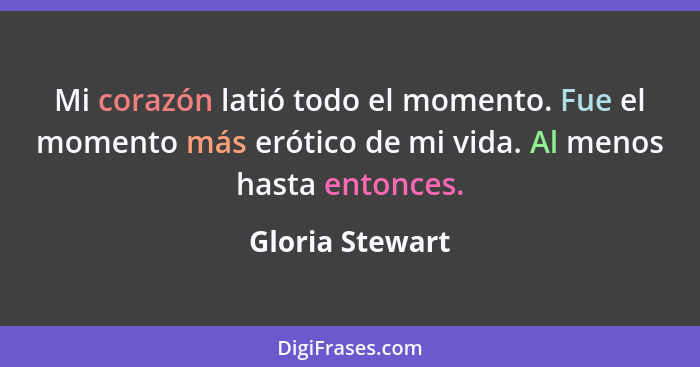 Mi corazón latió todo el momento. Fue el momento más erótico de mi vida. Al menos hasta entonces.... - Gloria Stewart