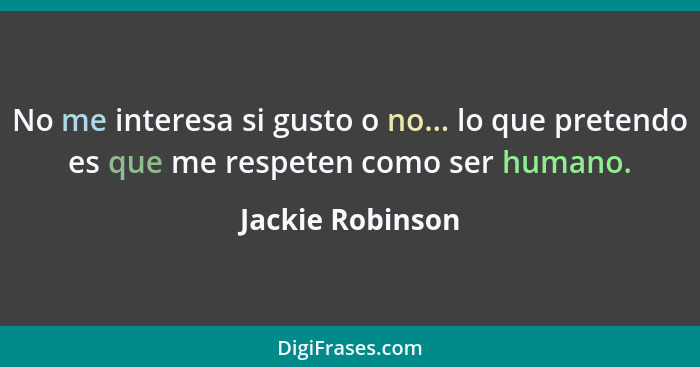 No me interesa si gusto o no... lo que pretendo es que me respeten como ser humano.... - Jackie Robinson