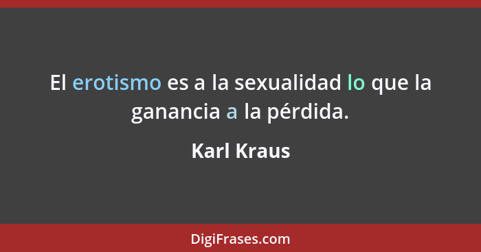 El erotismo es a la sexualidad lo que la ganancia a la pérdida.... - Karl Kraus