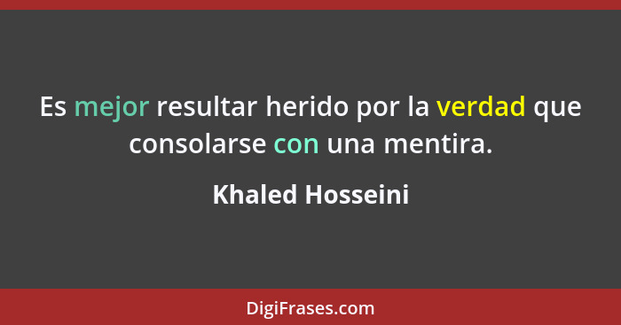 Es mejor resultar herido por la verdad que consolarse con una mentira.... - Khaled Hosseini