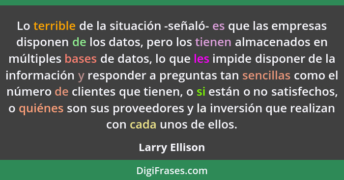 Lo terrible de la situación -señaló- es que las empresas disponen de los datos, pero los tienen almacenados en múltiples bases de dato... - Larry Ellison