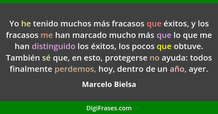 Yo he tenido muchos más fracasos que éxitos, y los fracasos me han marcado mucho más que lo que me han distinguido los éxitos, los po... - Marcelo Bielsa