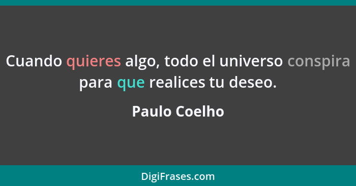 Cuando quieres algo, todo el universo conspira para que realices tu deseo.... - Paulo Coelho