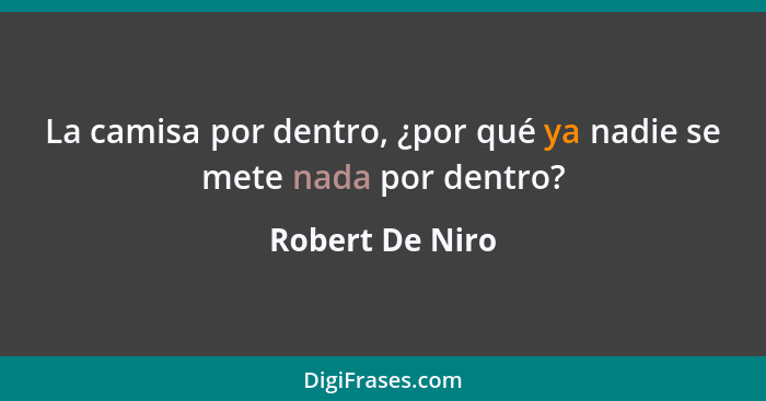 La camisa por dentro, ¿por qué ya nadie se mete nada por dentro?... - Robert De Niro