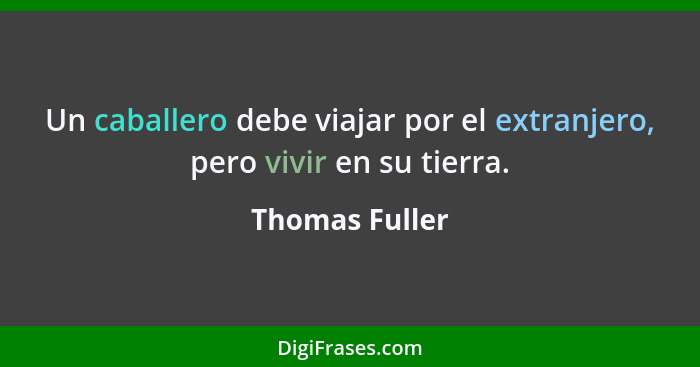 Un caballero debe viajar por el extranjero, pero vivir en su tierra.... - Thomas Fuller