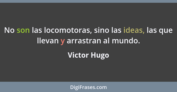No son las locomotoras, sino las ideas, las que llevan y arrastran al mundo.... - Victor Hugo