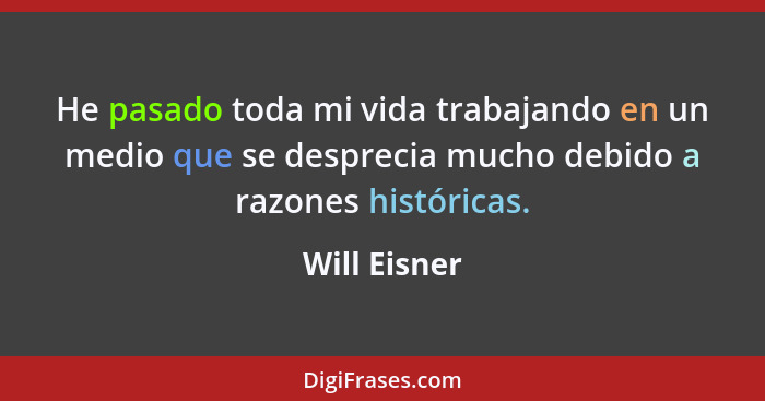 He pasado toda mi vida trabajando en un medio que se desprecia mucho debido a razones históricas.... - Will Eisner