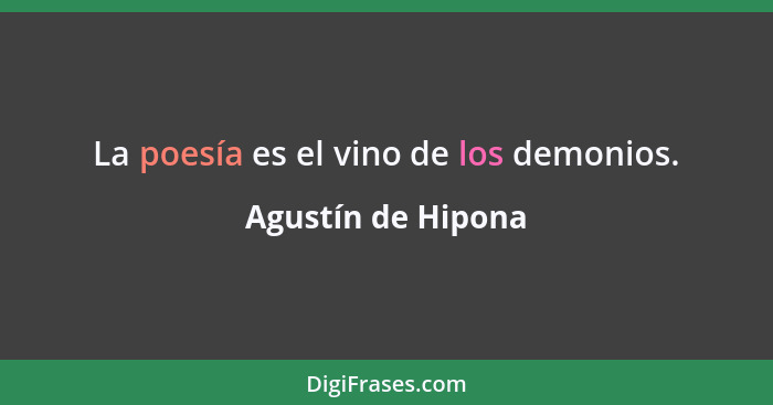 La poesía es el vino de los demonios.... - Agustín de Hipona