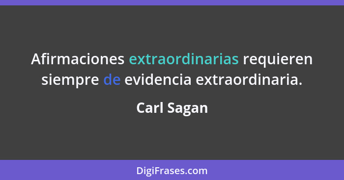 Afirmaciones extraordinarias requieren siempre de evidencia extraordinaria.... - Carl Sagan