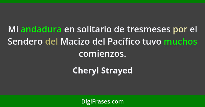 Mi andadura en solitario de tresmeses por el Sendero del Macizo del Pacífico tuvo muchos comienzos.... - Cheryl Strayed