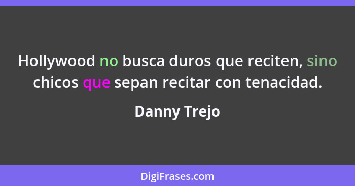 Hollywood no busca duros que reciten, sino chicos que sepan recitar con tenacidad.... - Danny Trejo