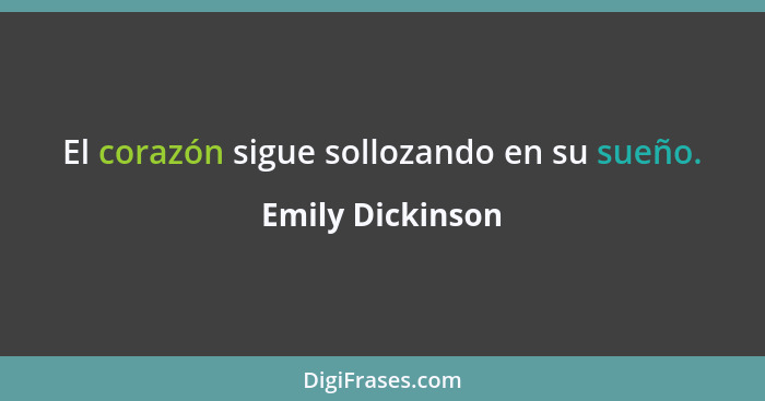 El corazón sigue sollozando en su sueño.... - Emily Dickinson