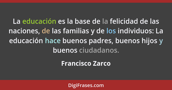 La educación es la base de la felicidad de las naciones, de las familias y de los individuos: La educación hace buenos padres, bueno... - Francisco Zarco