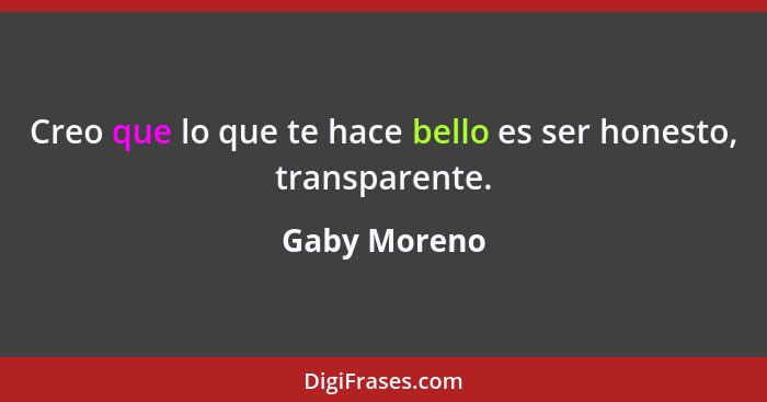 Creo que lo que te hace bello es ser honesto, transparente.... - Gaby Moreno