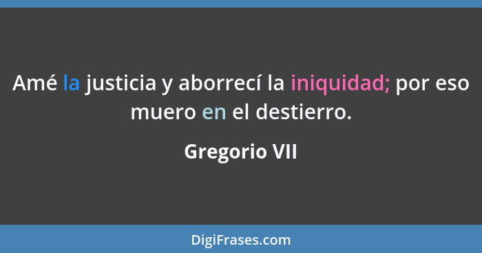 Amé la justicia y aborrecí la iniquidad; por eso muero en el destierro.... - Gregorio VII