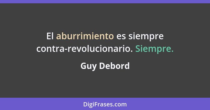 El aburrimiento es siempre contra-revolucionario. Siempre.... - Guy Debord