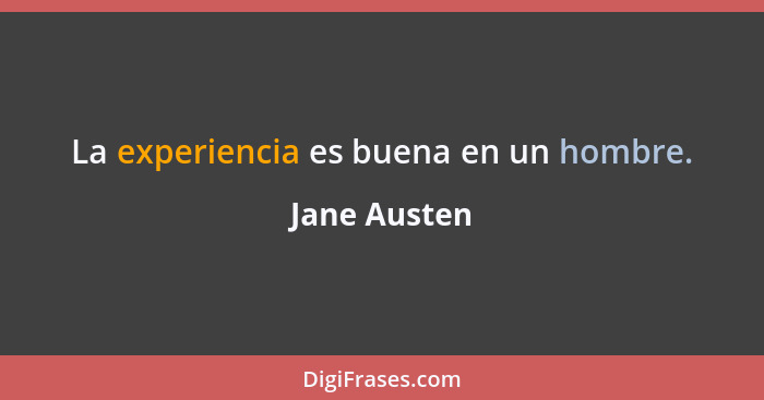 La experiencia es buena en un hombre.... - Jane Austen