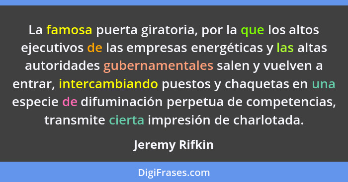 La famosa puerta giratoria, por la que los altos ejecutivos de las empresas energéticas y las altas autoridades gubernamentales salen... - Jeremy Rifkin