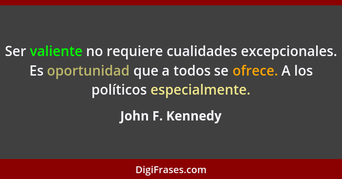 Ser valiente no requiere cualidades excepcionales. Es oportunidad que a todos se ofrece. A los políticos especialmente.... - John F. Kennedy