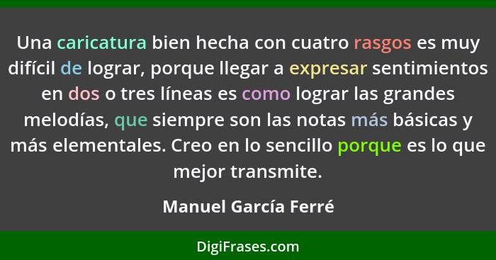 Una caricatura bien hecha con cuatro rasgos es muy difícil de lograr, porque llegar a expresar sentimientos en dos o tres líneas... - Manuel García Ferré