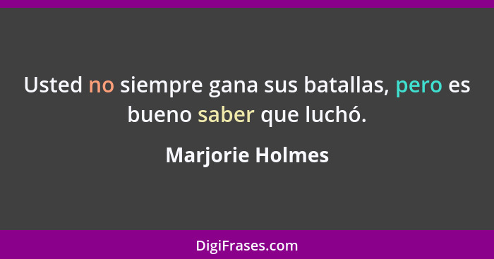 Usted no siempre gana sus batallas, pero es bueno saber que luchó.... - Marjorie Holmes