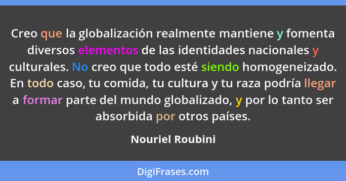 Creo que la globalización realmente mantiene y fomenta diversos elementos de las identidades nacionales y culturales. No creo que to... - Nouriel Roubini