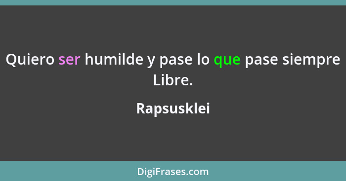 Quiero ser humilde y pase lo que pase siempre Libre.... - Rapsusklei