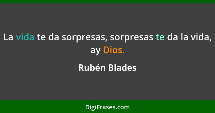 La vida te da sorpresas, sorpresas te da la vida, ay Dios.... - Rubén Blades