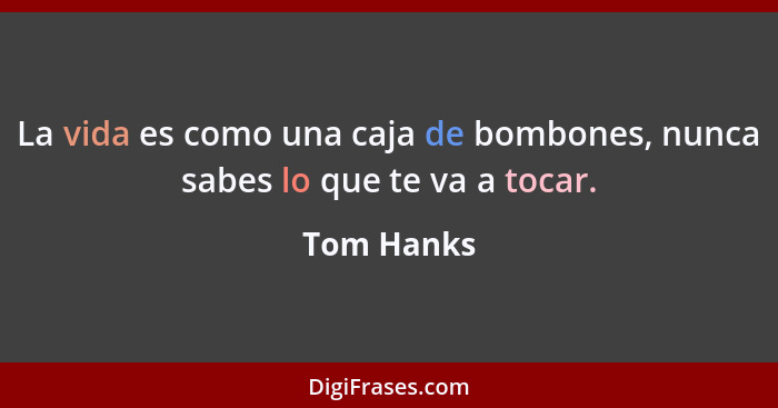 La vida es como una caja de bombones, nunca sabes lo que te va a tocar.... - Tom Hanks