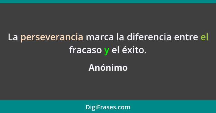 La perseverancia marca la diferencia entre el fracaso y el éxito.... - Anónimo