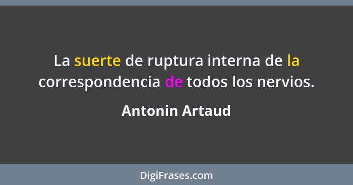 La suerte de ruptura interna de la correspondencia de todos los nervios.... - Antonin Artaud