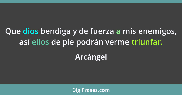 Que dios bendiga y de fuerza a mis enemigos, así ellos de pie podrán verme triunfar.... - Arcángel