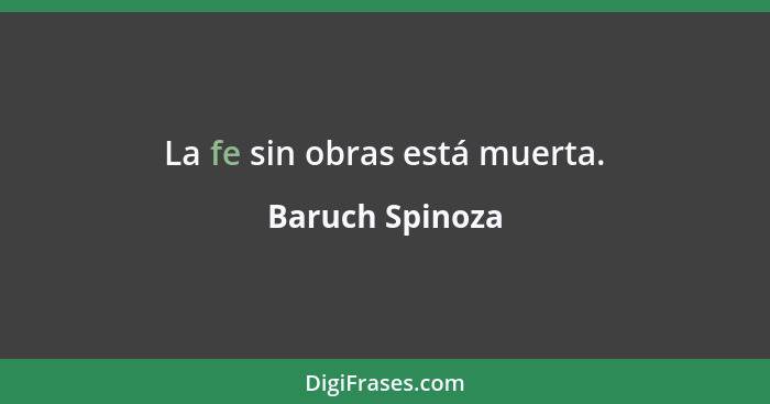 La fe sin obras está muerta.... - Baruch Spinoza