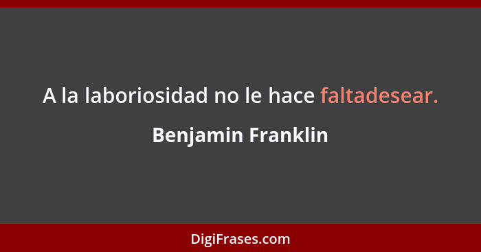 A la laboriosidad no le hace faltadesear.... - Benjamin Franklin