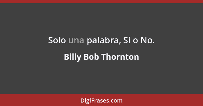 Solo una palabra, Sí o No.... - Billy Bob Thornton